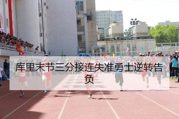 库里末节三分接连失准勇士逆转告负
