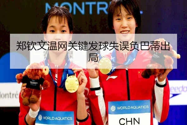 郑钦文温网关键发球失误负巴蒂出局